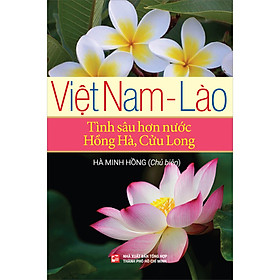 Việt Nam - Lào: Tình Sâu Hơn Nước Hồng Hà, Cửu Long