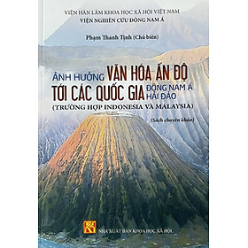 Ảnh hưởng văn hóa Ấn Độ tới các quốc gia Đông Nam Á hải đảo (Trường hợp Indonesia và Malaysia) Sách chuyên khảo