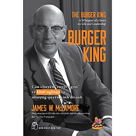 BURGER KING: CÂU CHUYỆN “TUYỆT NGON” VỀ KHỞI NGHIỆP VÀ NHƯỢNG QUYỀN KINH DOANH - James W. McLamore - Bùi Thị Thu Trang dịch - (bìa mềm)
