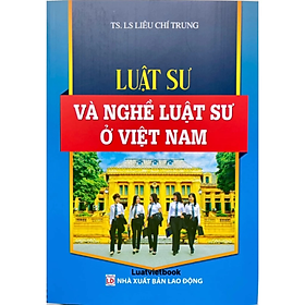 Luật Sư Và Nghề Luật Sư Ở Việt Nam - Liêu Chí Trung - NXB Lao Động