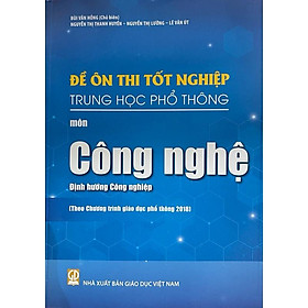 Sách - Đề ôn thi tốt nghiệp THPT môn công nghệ - Định hướng công nghiệp ( Theo chương trình giáo dục phổ thông 2018 )