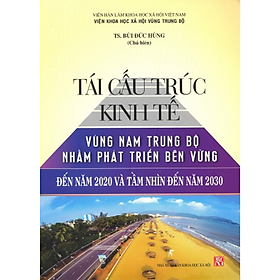 Tái cấu trúc kinh tế vùng Nam Trung Bộ nhằm phát triển bền vững đến năm 2020 và tầm nhìn đến năm 2030