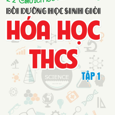 22 Chuyên Đề Hay Và Khó - Bồi Dưỡng Học Sinh Giỏi Hóa Học THCS (Tập 1) (Tái Bản)