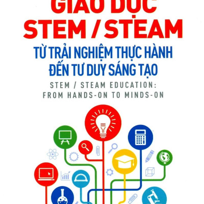 Giáo Dục Stem/ Steam: Từ Trải Nghiệm Thực Hành Đến Tư Duy Sáng Tạo