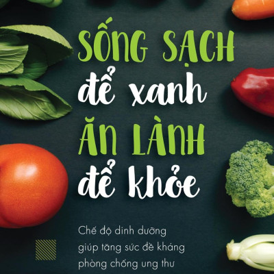 Sống Sạch Để Xanh, Ăn Lành Để Khoẻ (Tái Bản)