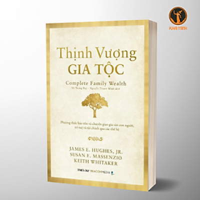 THỊNH VƯỢNG GIA TỘC (Complete Family Wealth) - Phương Thức Bảo Tồn Và Chuyển Giao Gia Sản Con Người, Trí Tuệ Và Tài Chính Qua Các Thế Hệ - James E. Hughes, Jr. Susan E. Massenzio, Keith Whitaker (bìa mềm)