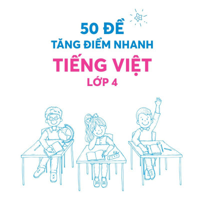 50 Đề Tăng Điểm Nhanh Tiếng Việt 4 (Theo Chương Trình Của Bộ Sách Kết Nối Tri Thức Với Cuộc Sống)