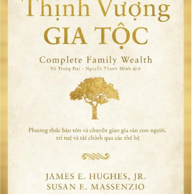 THỊNH VƯỢNG GIA TỘC (Complete Family Wealth) - Phương Thức Bảo Tồn Và Chuyển Giao Gia Sản Con Người, Trí Tuệ Và Tài Chính Qua Các Thế Hệ - James E. Hughes, Jr. Susan E. Massenzio, Keith Whitaker (bìa mềm)