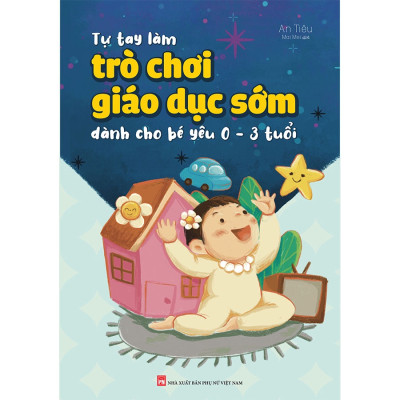 Sách - Tự Tay Làm Trò Chơi Giáo Dục Sớm Dành Cho Bé Yêu 0-3 Tuổi (ML)