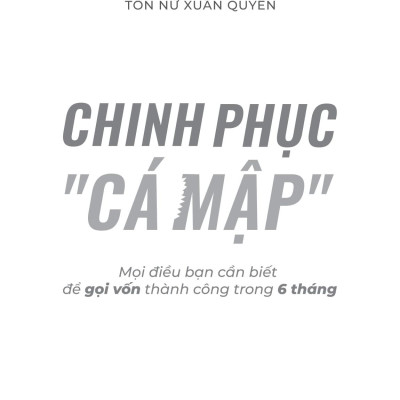 Sách - Chinh Phục “Cá Mập” - Mọi Điều Bạn Cần Biết Để Gọi Vốn Thành Công Trong 6 Tháng