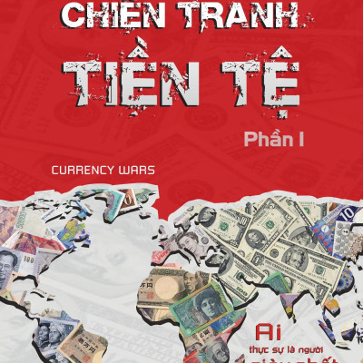 Chiến Tranh Tiền Tệ - Phần 1 - Ai Thực Sự Là Người Giàu Nhất Thế Giới? (Tái bản 2022)