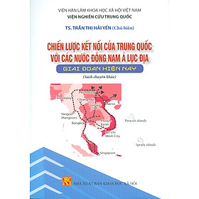 Chiến Lược Kết Nối Của Trung Quốc Với Các Nước Đông Nam Á Lục Địa Giai Đoạn Hiện Nay (Sách chuyên khảo) - Viện Hàn lâm Khoa học Xã hội Việt Nam - Viện Nghiên cứu Trung Quốc - TS. Trần Thị Hải Yến chủ biên