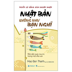 Nhật Bản Không Như Bạn Nghĩ - Một Đất Nước Ma Mị Trong Mắt Nhà Văn - Mao Đan Thanh (bìa mềm)