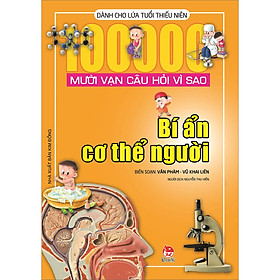 Mười Vạn Câu Hỏi Vì Sao - Bí Ẩn Cơ Thể Người (Tái Bản 2022)