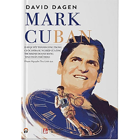 Mark Cuban - 15 Bí Quyết Thành Công Trong Cuộc Đời Và Sự Nghiệp Của Ông Trùm Kinh Doanh Mang Tinh Thần Thể Thao