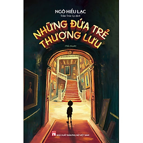 NHỮNG ĐỨA TRẺ THƯỢNG LƯU - Ngô Hiểu Lạc – Trần Trúc Ly dịch – NXB Phụ Nữ