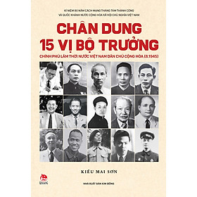 CHÂN DUNG 15 VỊ BỘ TRƯỞNG CHÍNH PHỦ LÂM THỜI NƯỚC VIỆT NAM DÂN CHỦ CỘNG HÒA (8.1945) – Kiều Mai Sơn – NXB Kim Đồng	