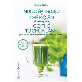 Nước ép trị liệu và chế độ ăn theo phương pháp cơ thể tự chữa lành - Emma Phạm - Nhà xuất bản Công Thương
