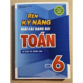 Sách - Rèn luyện kỹ năng giải các dạng bài Toán cơ bản và nâng cao lớp 6 tập 1
