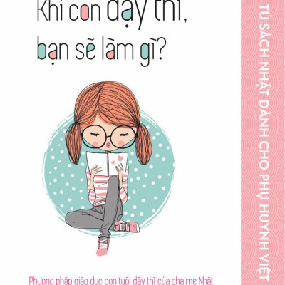 Tủ Sách Nhật Dành Cho Phụ Huynh Việt - Khi Con Dậy Thì, Bạn Sẽ Làm Gì?