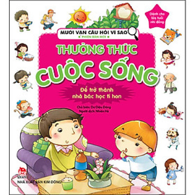 Mười Vạn Câu Hỏi Vì Sao Phiên Bản Mới: Thường Thức Cuộc Sống [Tái Bản 2022]