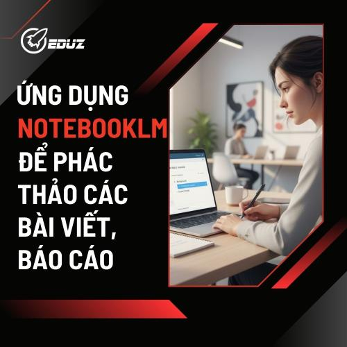 Ứng dụng NotebookLM để phác thảo các bài viết, báo cáo
